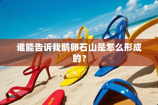 谁能告诉我鹅卵石山是怎么形成的？