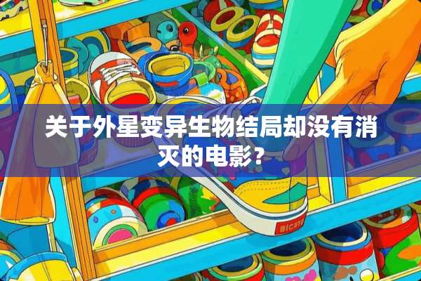 关于外星变异生物结局却没有消灭的电影？