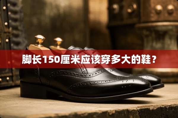 脚长150厘米应该穿多大的鞋？