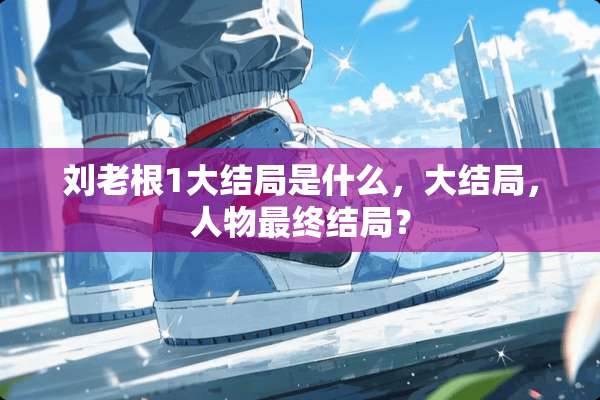 刘老根1大结局是什么，大结局，人物最终结局？