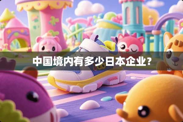 中国境内有多少日本企业？