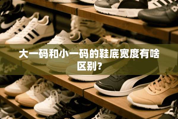 大**和小**的鞋底宽度有啥区别？