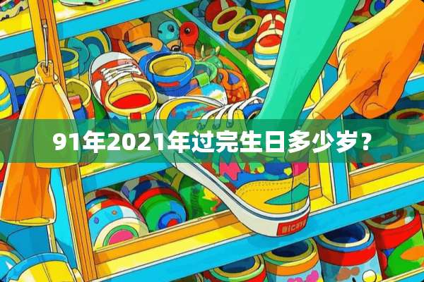 91年2021年过完生日多少岁？