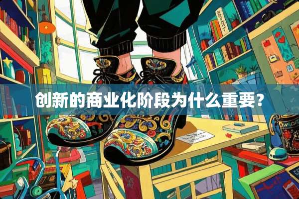 创新的商业化阶段为什么重要？