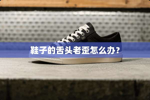鞋子的舌头老歪怎么办？