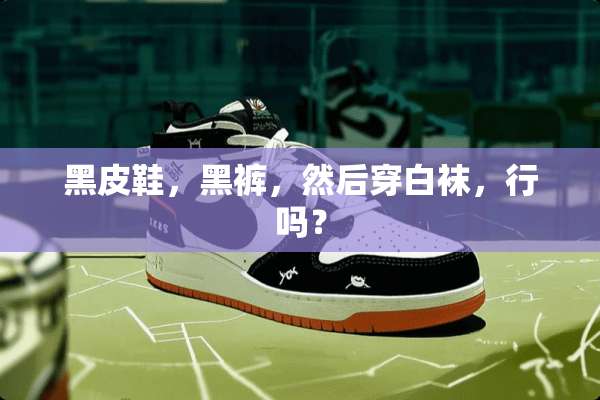 黑皮鞋，黑裤，然后穿白袜，行吗？