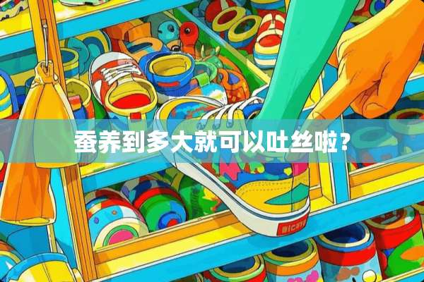 蚕养到多大就可以吐丝啦？