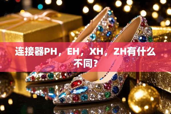 连接器PH，EH，XH，ZH有什么不同？
