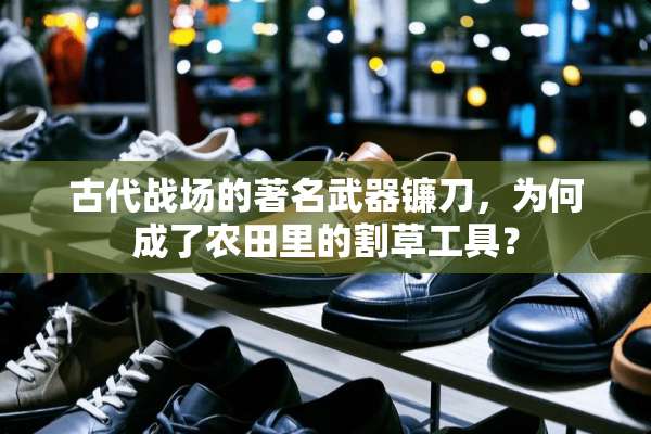 古代战场的著名**镰刀，为何成了农田里的割草工具？