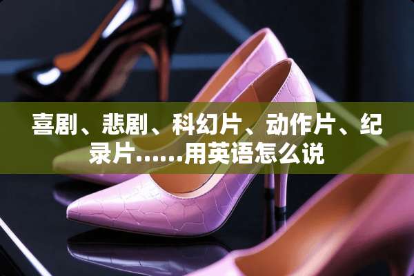 喜剧、悲剧、科幻片、动作片、纪录片……用英语怎么说