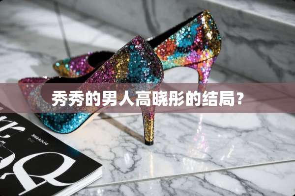 秀秀的男人高晓彤的结局？