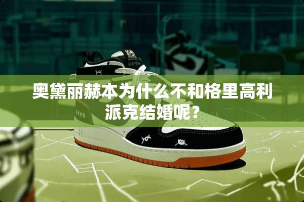 奥黛丽赫本为什么不和格里高利派克结婚呢？
