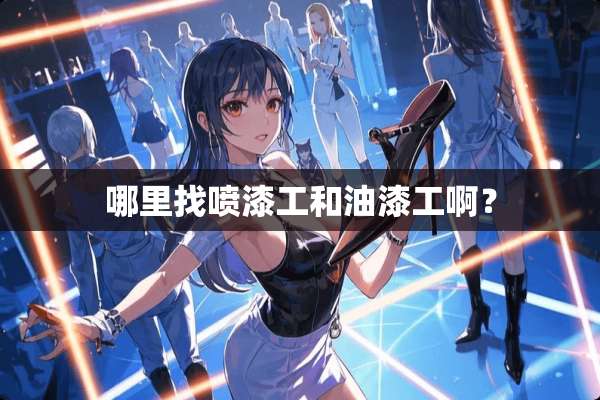 ***喷漆工和油漆工啊？