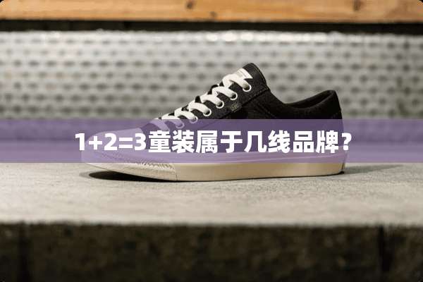 1+2=3童装属于几线品牌？