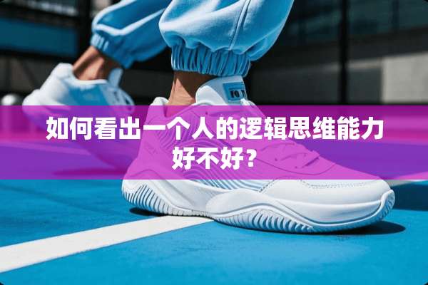 如何看出一个人的逻辑思维能力好不好？