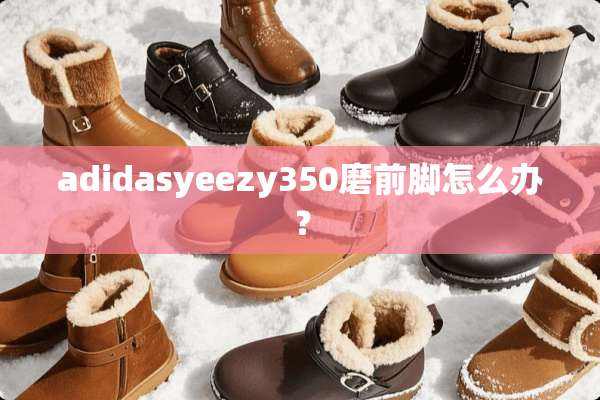 adidasyeezy350磨前脚怎么办？