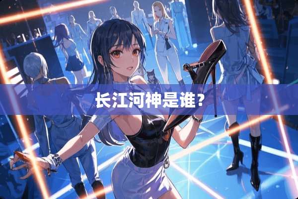 长江河神是谁？
