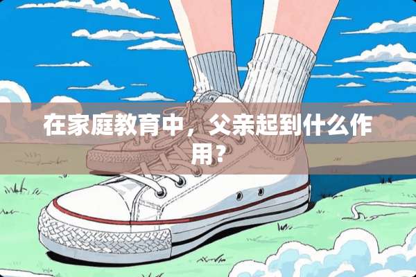 在家庭教育中，父亲起到什么作用？