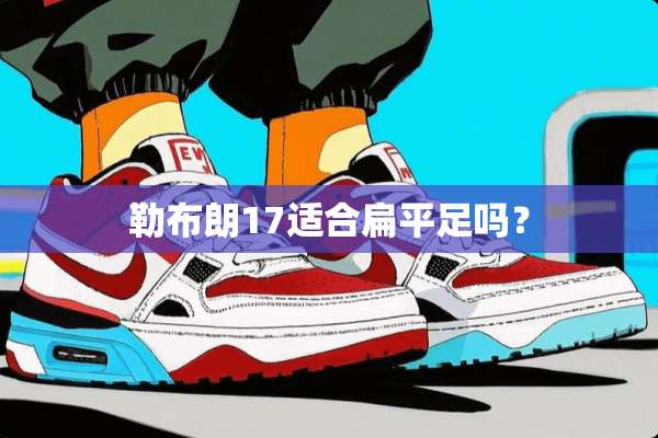 勒布朗17适合扁平足吗？
