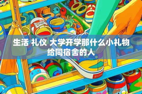 生活 礼仪 大学开学那什么小礼物给同宿舍的人