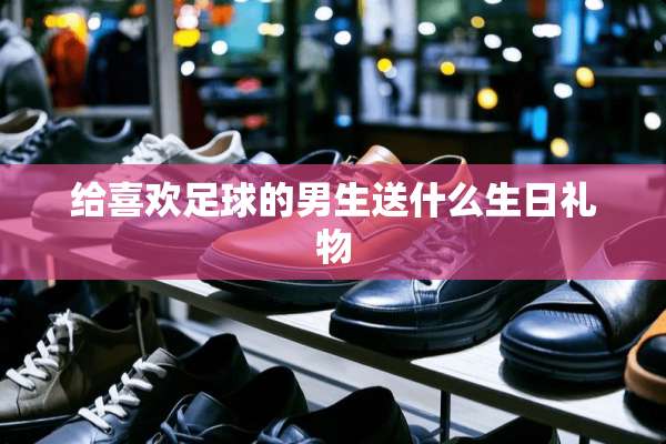 给喜欢**的男生送什么生日礼物