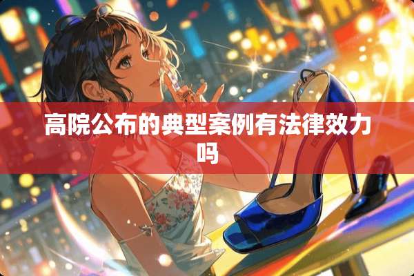 高院公布的典型案例有法律效力吗