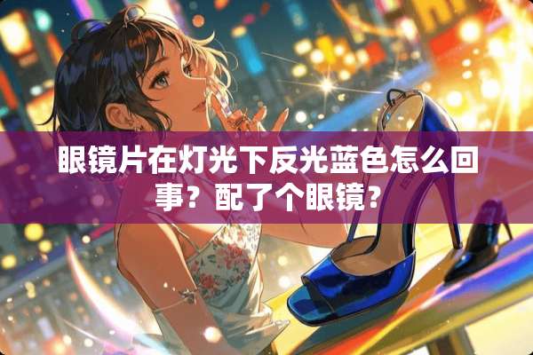 眼镜片在灯光下反光蓝色怎么回事？配了个眼镜？