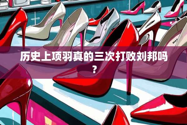 历史上项羽真的三次打败刘邦吗？