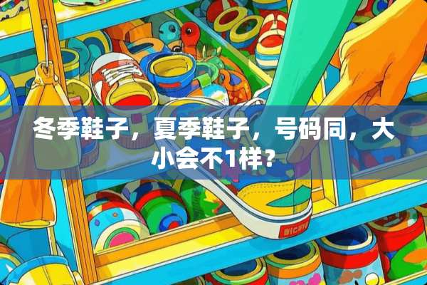 冬季鞋子，夏季鞋子，号码同，大小会不1样？