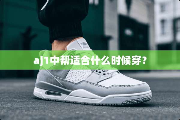 aj1中帮适合什么时候穿？