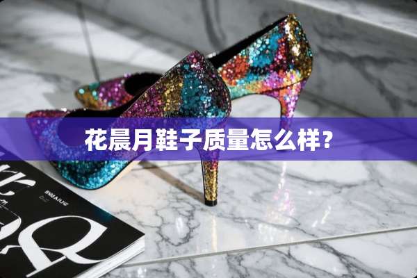 花晨月鞋子质量怎么样？
