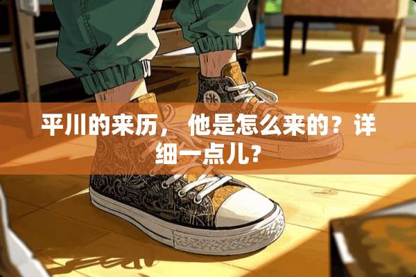 平川的来历， 他是怎么来的？详细一点儿？