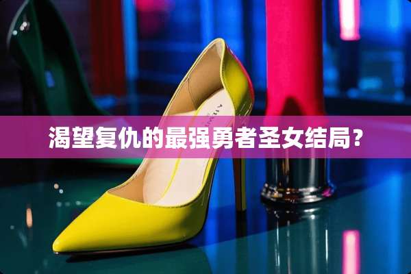 渴望复仇的最强勇者圣女结局？