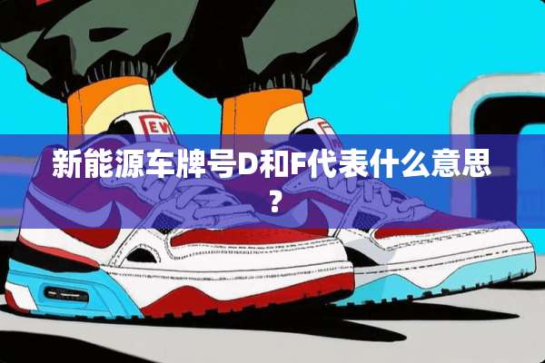 新能源***D和F代表什么意思？
