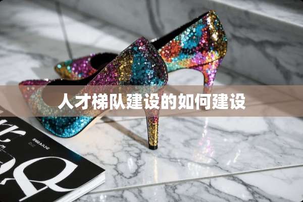 人才梯队建设的如何建设