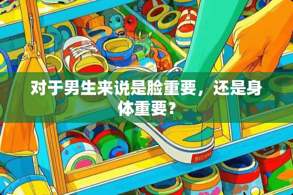 对于男生来说是脸重要，还是身体重要？