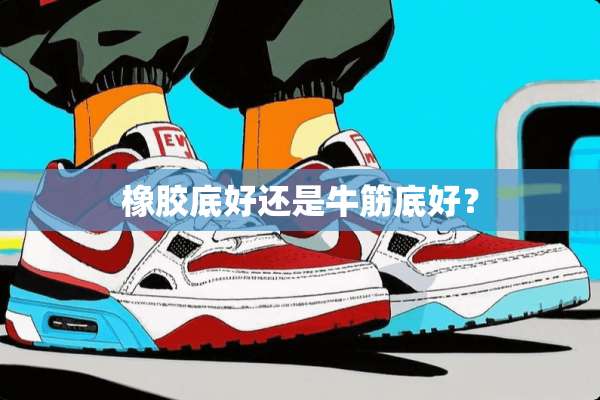 橡胶底好还是牛筋底好？