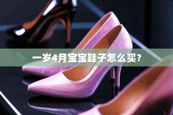 一岁4月宝宝鞋子怎么买？