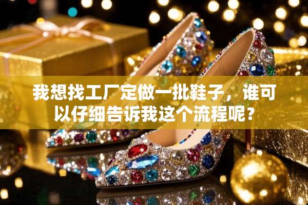 我想找工厂定做一批鞋子，谁可以仔细告诉我这个流程呢？