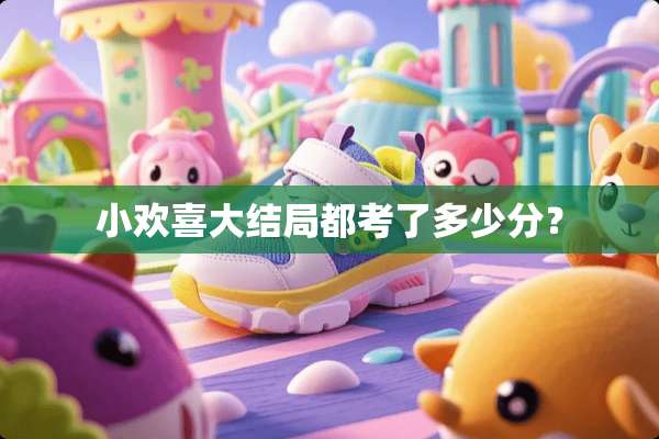 小欢喜大结局都考了多少分？