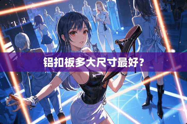铝扣板多大尺寸最好？