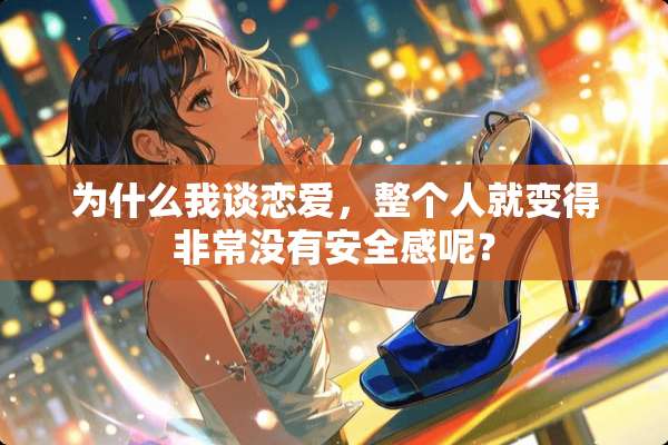 为什么我谈恋爱，整个人就变得非常没有安全感呢？