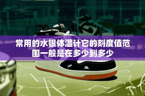 常用的水银体温计它的刻度值范围一般是在多少到多少