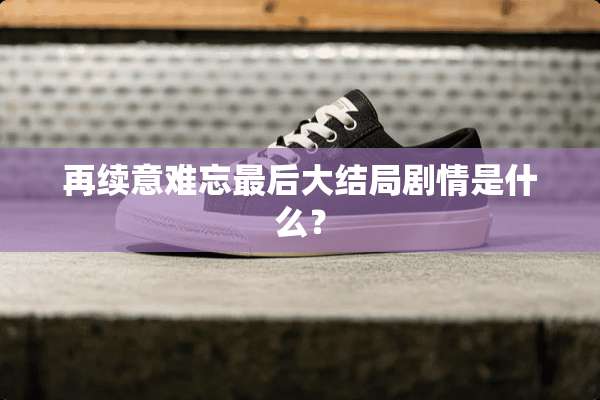 再续意难忘最后大结局剧情是什么？