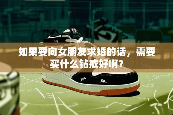 如果要向女朋友求婚的话，需要买什么钻戒好啊？