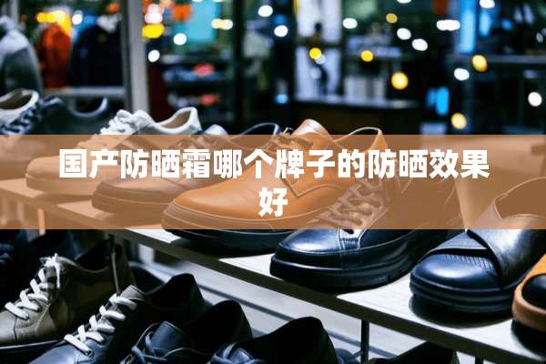 国产防晒霜哪个牌子的防晒效果好
