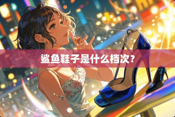 鲨鱼鞋子是什么档次？