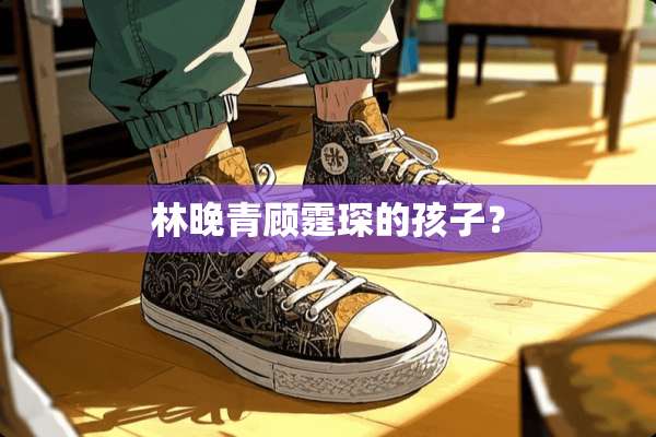 林晚青顾霆琛的孩子？