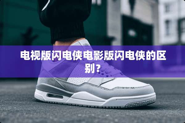 电视版闪电侠电影版闪电侠的区别？
