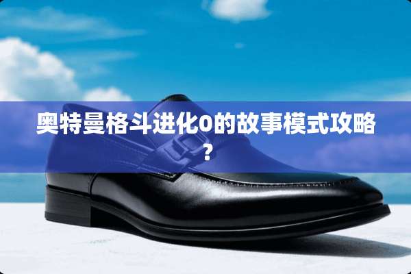 奥特曼格斗进化0的故事模式攻略？